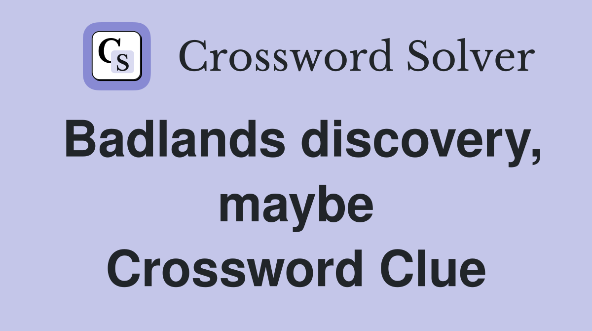 Badlands discovery, maybe Crossword Clue Answers Crossword Solver